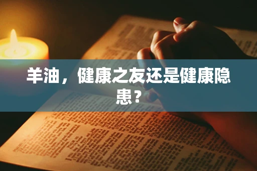 羊油，健康之友还是健康隐患？