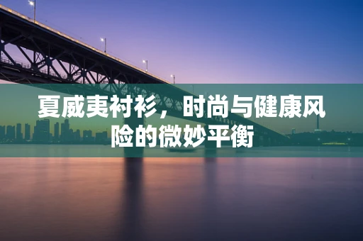 夏威夷衬衫，时尚与健康风险的微妙平衡
