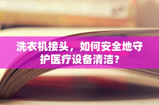 洗衣机接头，如何安全地守护医疗设备清洁？