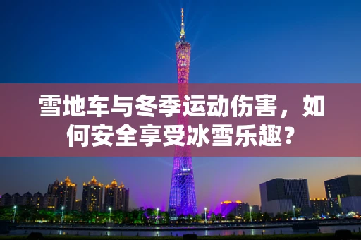 雪地车与冬季运动伤害，如何安全享受冰雪乐趣？