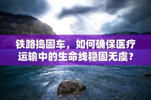 铁路捣固车，如何确保医疗运输中的生命线稳固无虞？