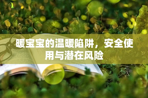 暖宝宝的温暖陷阱，安全使用与潜在风险