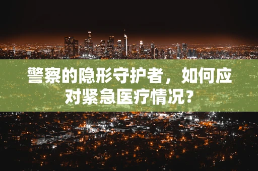 警察的隐形守护者，如何应对紧急医疗情况？