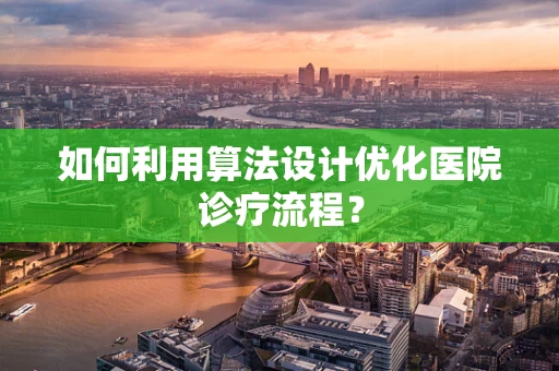 如何利用算法设计优化医院诊疗流程？