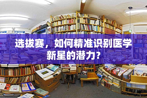 选拔赛，如何精准识别医学新星的潜力？