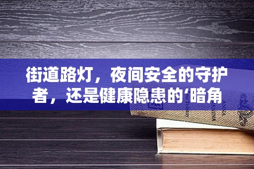街道路灯，夜间安全的守护者，还是健康隐患的‘暗角’？