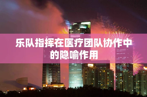 乐队指挥在医疗团队协作中的隐喻作用