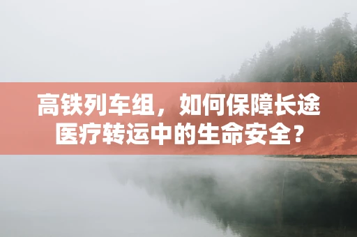 高铁列车组，如何保障长途医疗转运中的生命安全？