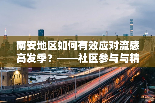 南安地区如何有效应对流感高发季？——社区参与与精准防控并重
