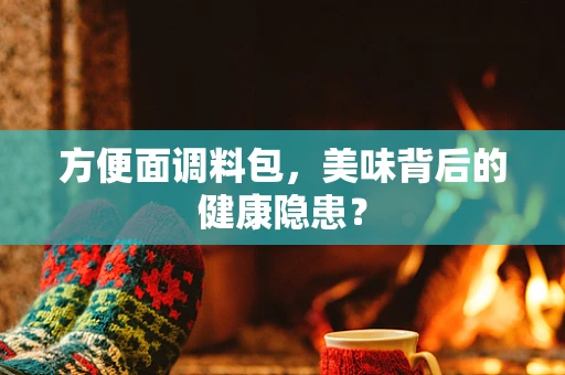 方便面调料包，美味背后的健康隐患？