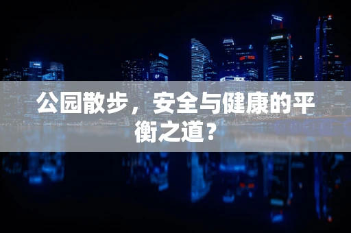 公园散步，安全与健康的平衡之道？