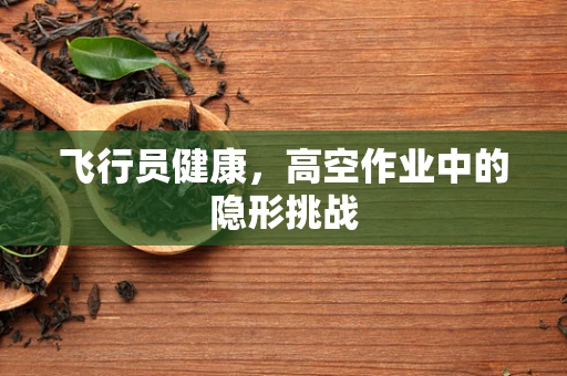 飞行员健康，高空作业中的隐形挑战