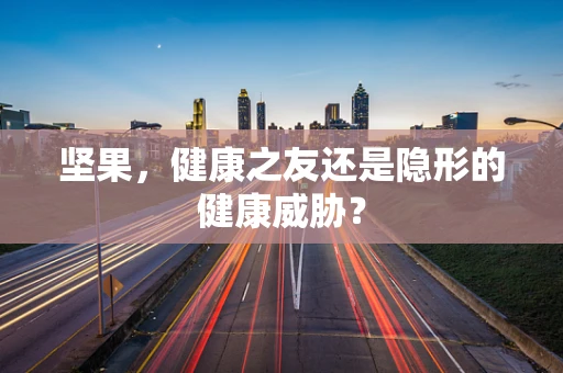 坚果，健康之友还是隐形的健康威胁？