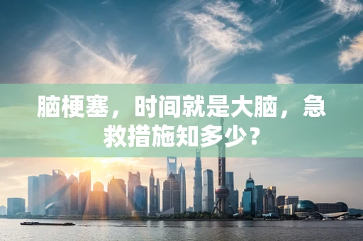 脑梗塞，时间就是大脑，急救措施知多少？