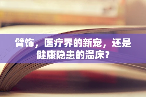 臂饰，医疗界的新宠，还是健康隐患的温床？
