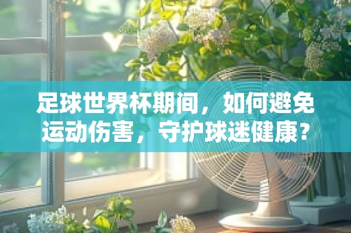 足球世界杯期间，如何避免运动伤害，守护球迷健康？