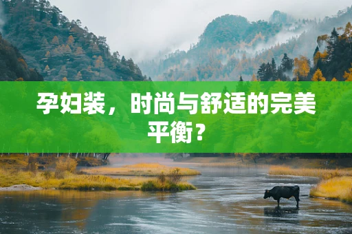 孕妇装，时尚与舒适的完美平衡？