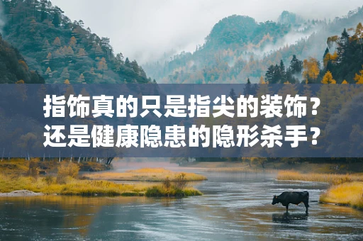 指饰真的只是指尖的装饰？还是健康隐患的隐形杀手？