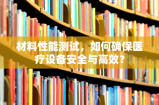 材料性能测试，如何确保医疗设备安全与高效？