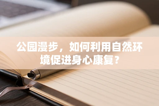 公园漫步，如何利用自然环境促进身心康复？