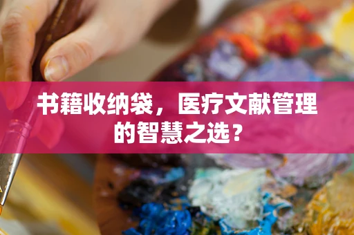 书籍收纳袋，医疗文献管理的智慧之选？