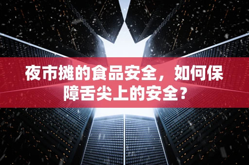 夜市摊的食品安全，如何保障舌尖上的安全？