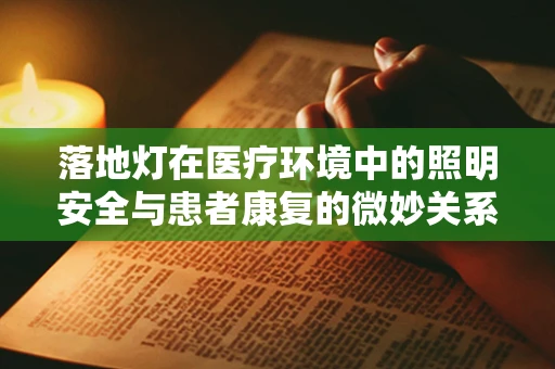 落地灯在医疗环境中的照明安全与患者康复的微妙关系