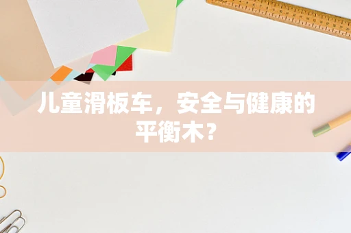 儿童滑板车，安全与健康的平衡木？