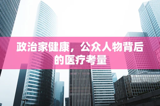 政治家健康，公众人物背后的医疗考量