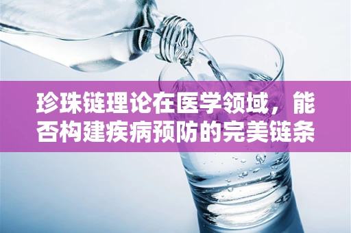 珍珠链理论在医学领域，能否构建疾病预防的完美链条？