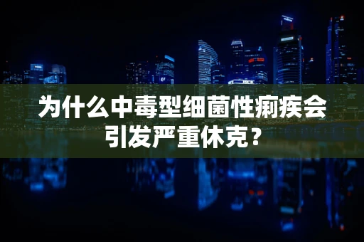 为什么中毒型细菌性痢疾会引发严重休克？