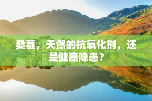 桑葚，天然的抗氧化剂，还是健康隐患？