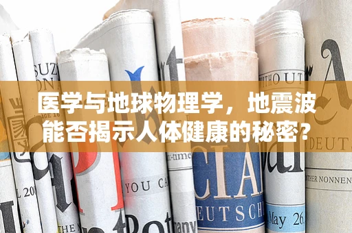 医学与地球物理学，地震波能否揭示人体健康的秘密？