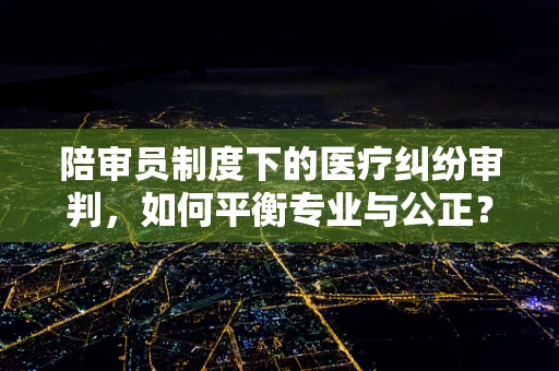 陪审员制度下的医疗纠纷审判，如何平衡专业与公正？