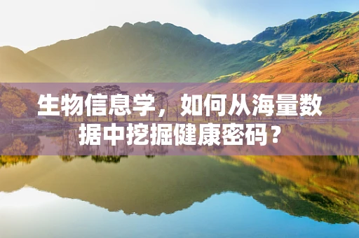 生物信息学，如何从海量数据中挖掘健康密码？