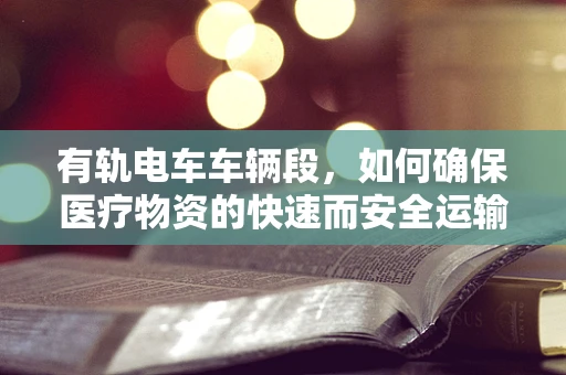 有轨电车车辆段，如何确保医疗物资的快速而安全运输？