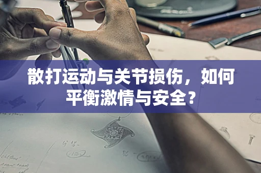 散打运动与关节损伤，如何平衡激情与安全？