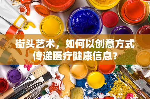 街头艺术，如何以创意方式传递医疗健康信息？