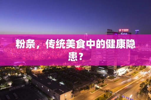粉条，传统美食中的健康隐患？