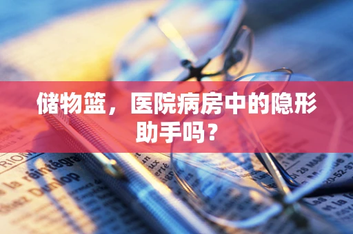 储物篮，医院病房中的隐形助手吗？