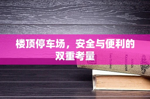 楼顶停车场，安全与便利的双重考量