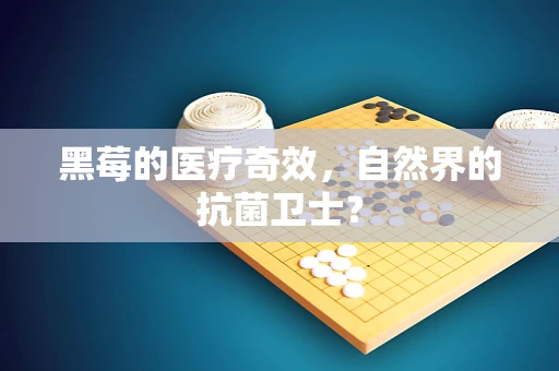 黑莓的医疗奇效，自然界的抗菌卫士？