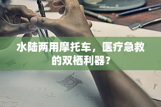 水陆两用摩托车，医疗急救的双栖利器？