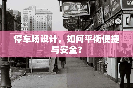 停车场设计，如何平衡便捷与安全？