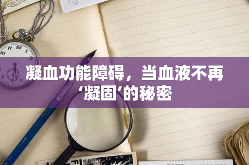 凝血功能障碍，当血液不再‘凝固’的秘密