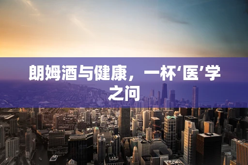 朗姆酒与健康，一杯‘医’学之问