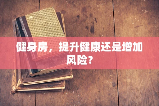 健身房，提升健康还是增加风险？