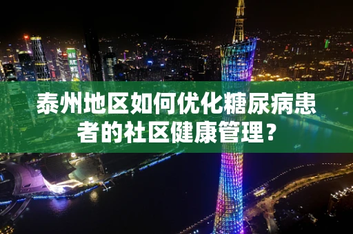 泰州地区如何优化糖尿病患者的社区健康管理？