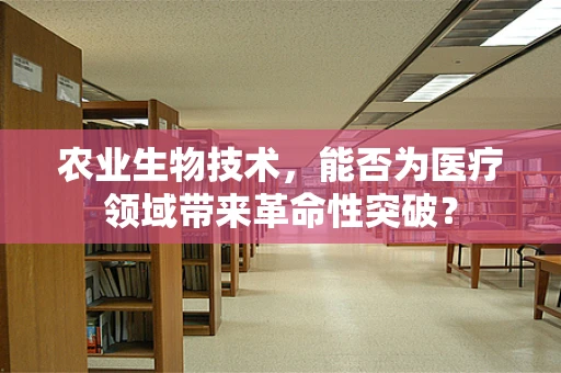 农业生物技术，能否为医疗领域带来革命性突破？