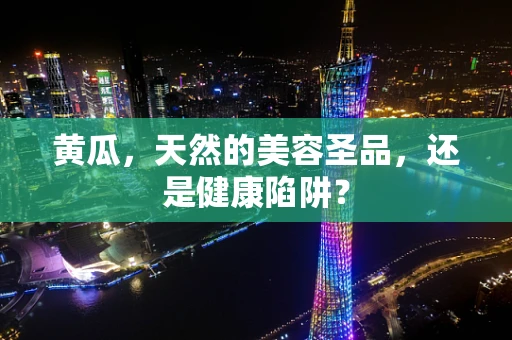 黄瓜，天然的美容圣品，还是健康陷阱？